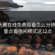 每日大赛在线免费观看怎么分辨真假？重点看夜间模式这12点