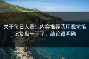 关于每日大赛：内容推荐我用避坑笔记复盘一下了，结论很明确