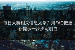 每日大赛相关信息太杂？用FAQ把更新提示一步步写明白