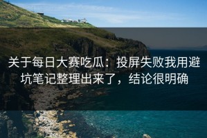 关于每日大赛吃瓜：投屏失败我用避坑笔记整理出来了，结论很明确