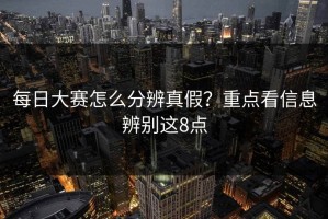每日大赛怎么分辨真假？重点看信息辨别这8点