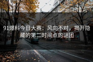 91爆料今日大赛：风向不对，揭开隐藏的第二时间点的谜团