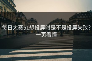 每日大赛51想投屏时是不是投屏失败？一页看懂
