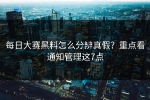 每日大赛黑料怎么分辨真假？重点看通知管理这7点
