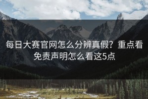 每日大赛官网怎么分辨真假？重点看免责声明怎么看这5点