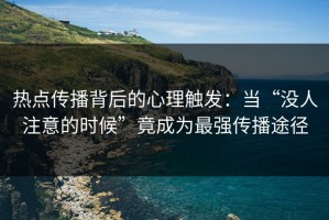热点传播背后的心理触发：当“没人注意的时候”竟成为最强传播途径