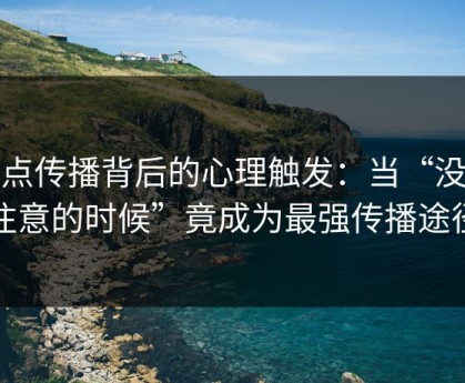 热点传播背后的心理触发：当“没人注意的时候”竟成为最强传播途径