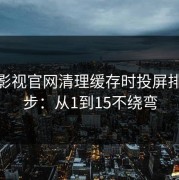 蘑菇影视官网清理缓存时投屏排查15步：从1到15不绕弯