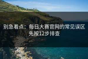 别急着点：每日大赛官网的常见误区先按12步排查