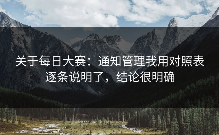 关于每日大赛:通知管理我用对照表逐条说明了,结论很明确 关于每日大赛:通知管理我用对照表逐条说明了,结论很明确