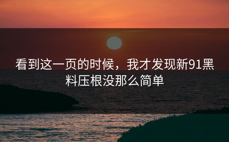 看到这一页的时候，我才发现新91黑料压根没那么简单