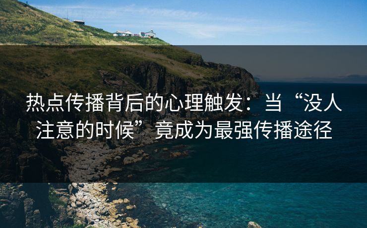 热点传播背后的心理触发:当“没人注意的时候”竟成为最强传播途径 热点传播背后的心理触发:当“没人注意的时候”竟成为最强传播途径